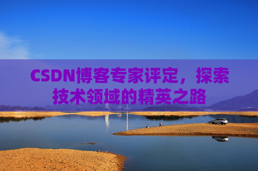 CSDN博客专家评定，探索技术领域的精英之路